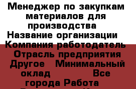 Менеджер по закупкам материалов для производства › Название организации ­ Компания-работодатель › Отрасль предприятия ­ Другое › Минимальный оклад ­ 15 000 - Все города Работа » Вакансии   . Крым,Евпатория